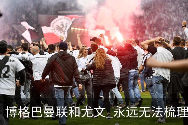 博格巴曼联和尤文 永远无法梳理清楚的三角关系