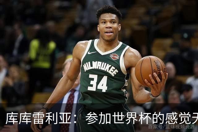 库库雷利亚：参加世界杯的感觉无与伦比，在决赛进球犹如梦想成真